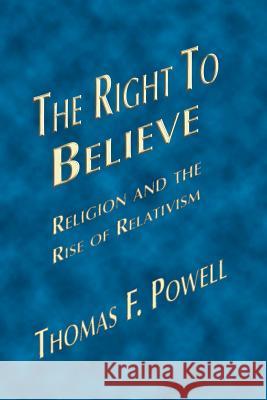 The Right to Believe: Religion and the Rise of Relativism Powell, Thomas F. 9781412079662
