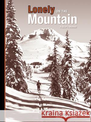 Lonely on the Mountain: a Skier's Memoir Henderson, George M. 9781412082334 Trafford Publishing