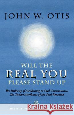 Will the Real You Please Stand Up: The Pathway of Awakening to Soul Consciousness - The Twelve Attributes of the Soul Revealed Otis, John W. 9781412082785 Trafford Publishing