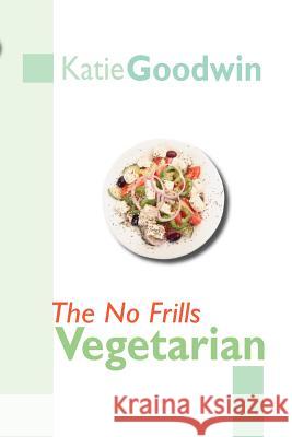 The No Frills Vegetarian Katie Goodwin 9781412082891 Trafford Publishing