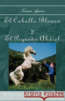 El Caballo Blanco y El Pequeño Abdiel Aguirre, Tomasa 9781412083379 Trafford Publishing