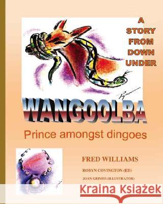 Wangoolba Prince Amongst Dingoes: A Story from Down Under Fred Williams, Joan Grimes, Robyn Covington 9781412083966