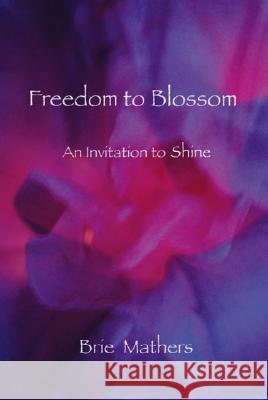 Freedom to Blossom: An Invitation to Shine Brie Mathers 9781412084109