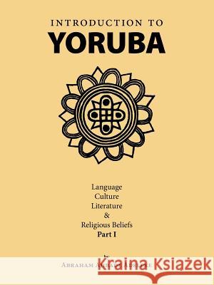 Introduction to Yoruba: Language, Culture, Literature & Religious Beliefs Part I Adeleke, Abraham Ajibade 9781412085311 Trafford Publishing