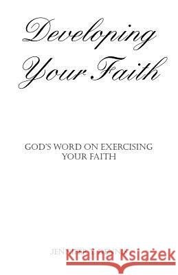 Developing Your Faith: God's Word on Exercising Your Faith Dennis, Jennifer Y. 9781412085854 Trafford Publishing