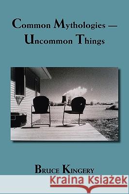 Common Mythologies -- Uncommon Things Kingery, Bruce 9781412086141 Trafford Publishing