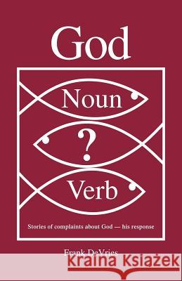 God. Noun or Verb?: Stories of Complaints about God - His Response DeVries, Frank 9781412086455