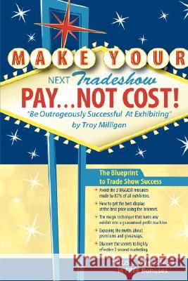 Make Your Next Tradeshow Pay... Not Cost: Be Outrageously Successful at Exhibiting Milligan, Troy 9781412087926 Trafford Publishing