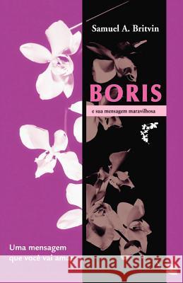 Boris E Sua Mensagem Maravilhosa: Uma Mensagem Que Voce Vai Amar Britvin, Samuel A. 9781412088428 Trafford Publishing