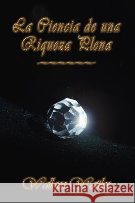 La Ciencia de Una Riqueza Plena Wattles, Wallace D. 9781412088855 Trafford Publishing