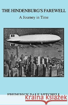 The Hindenburg's Farewell: A Journey in Time Mitchell, Frederick Dale 9781412089012