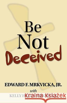 Be Not Deceived Edward F. Mrkvick Kelly Helen Mrkvicka 9781412090032 Trafford Publishing