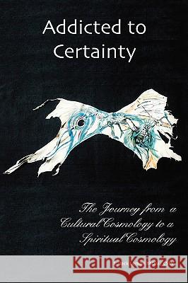 Addicted to Certainty: The Journey from a Cultural Cosmology to a Spiritual Cosmology Lemon, Jack E. 9781412090360 Trafford Publishing