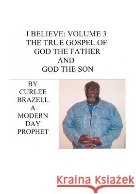 I Believe: Volume 3 - The True Gospel of God the Father and God the Son Brazell, Curlee 9781412090483