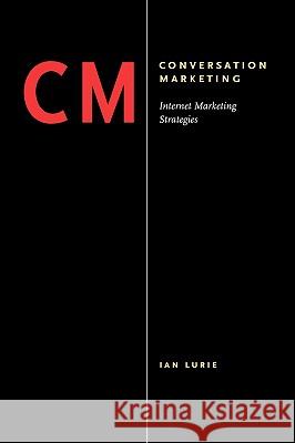 Conversation Marketing: Internet Marketing Strategies Lurie, Ian 9781412092241 Trafford Publishing