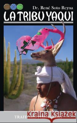La Tribu Yaqui Rene Soto Reyna 9781412092593 Trafford Publishing