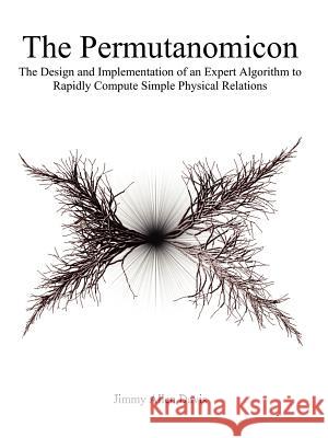 The Permutanomicon: The Design and Implementation of an Expert Algorithm to Rapidly Compute Simple Physical Relations Davis, Jimmy Allen 9781412093088 Trafford Publishing