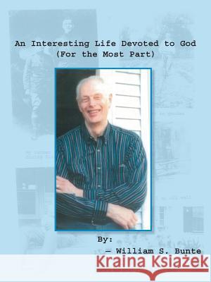 An Interesting Life Devoted to God (For the Most Part) William S Bunte 9781412094825