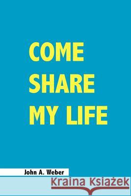 Come Share My Life John A. Weber 9781412095532 Trafford Publishing
