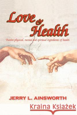 Love & Health: Twelve Physical, Mental and Spiritual Ingredients of Health Ainsworth, Jerry L. 9781412095662 Trafford Publishing