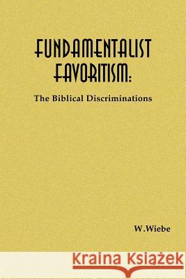 Fundamentalist Favoritism: The Biblical Discriminations Wiebe, W. 9781412097598