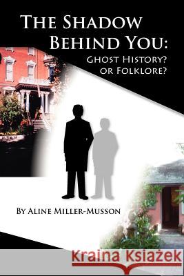 The Shadow Behind You: Ghost History? or Folklore? Miller-Musson, Aline 9781412098595 Trafford Publishing