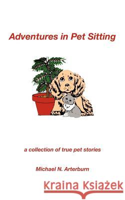 Adventures in Pet Sitting: A Collection of True Pet Stories Arterburn, Michael N. 9781412200189 Trafford Publishing