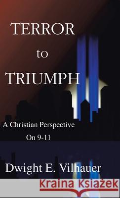 Terror to Triumph: A Christian Perspective on 9-11 Vilhauer, Dwight E. 9781412200271 Trafford Publishing