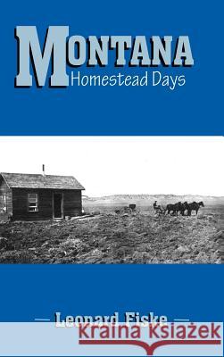 Montana Homestead Days Leonard Fiske 9781412200462