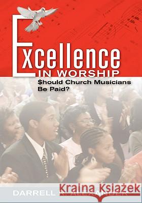 Excellence in Worship: Should Church Musicians Be Paid? Alexander, Darrell R. 9781412200813 Trafford Publishing