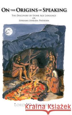 On the Origins of Speaking: The Discovery of Stone Age Language or Ishkama Ishkara Pheikara Walsingham, Lord 9781412200820 Trafford Publishing