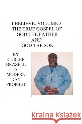 I Believe: Volume 3 - The True Gospel of God the Father and God the Son Brazell, Curlee 9781412201254