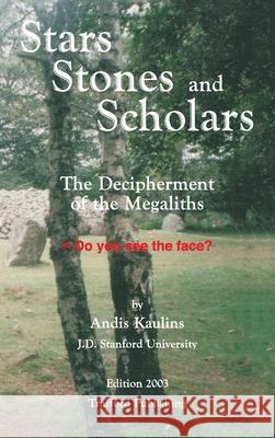 Stars, Stones and Scholars: The Decipherment of the Megaliths as an Ancient Survey of the Earth by Astronomy Kaulins, Andis 9781412201353 Trafford Publishing