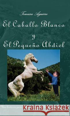 El Caballo Blanco y El Pequeño Abdiel Aguirre, Tomasa 9781412201575 Trafford Publishing