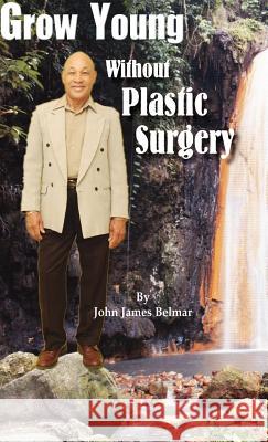 Grow Young Without Plastic Surgery John James Belmar 9781412201919 Trafford Publishing