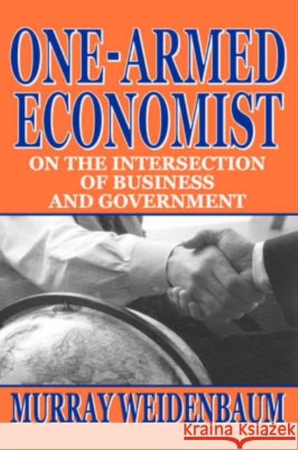 One-armed Economist : On the Intersection of Business and Government Murray Weidenbaum 9781412805032