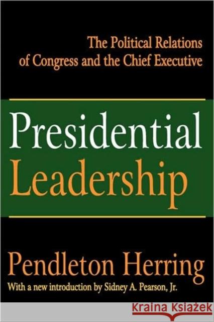 Presidential Leadership : The Political Relations of Congress and the Chief Executive Pendleton Herring Sidney A., Jr. Pearson 9781412805568 Transaction Publishers