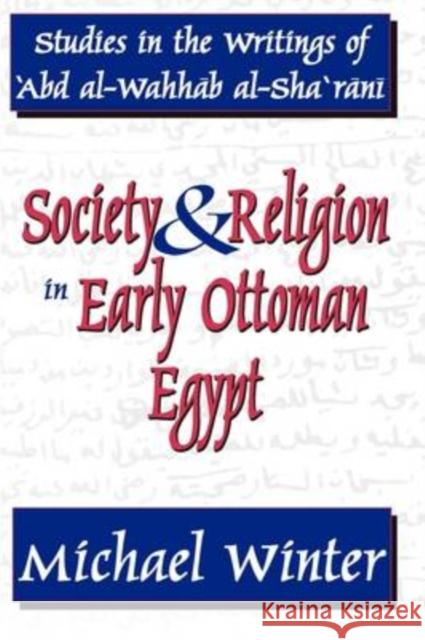 Society and Religion in Early Ottoman Egypt : Studies in the Writings of 'Abd Al-Wahhab Al-Sha 'Rani Michael Winter 9781412805643