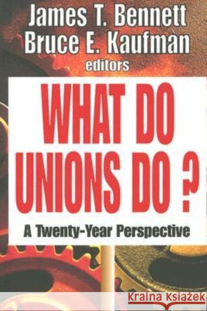 What Do Unions Do? : A Twenty-year Perspective James T. Bennett Bruce E. Kaufman 9781412805940 Transaction Publishers