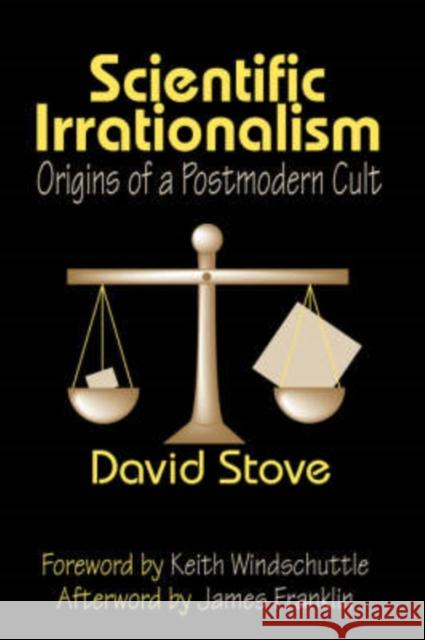 Scientific Irrationalism: Origins of a Postmodern Cult Stove, David 9781412806466