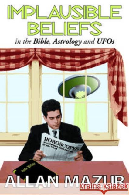 Implausible Beliefs: In the Bible, Astrology, and UFOs Mazur, Allan 9781412806770 Transaction Publishers