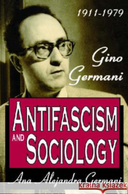 1911-1979 Gino Germani Antifascism and Sociology: Gino Germani 1911-1979 Germani, Ana Alejandra 9781412806817 Transaction Publishers