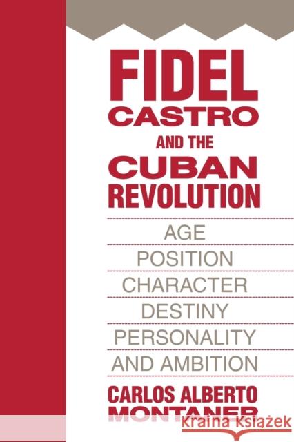 Fidel Castro and the Cuban Revolution : Age, Position, Character, Destiny, Personality, and Ambition Carlos Alberto Montaner 9781412807319
