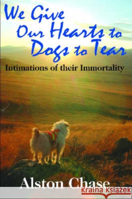 We Give Our Hearts to Dogs to Tear: Intimations of Their Immortality Chase, Alston 9781412807791 Transaction Publishers