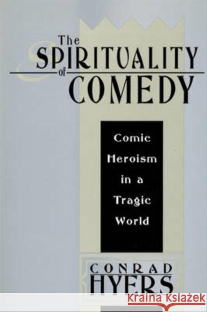 The Spirituality of Comedy: Comic Heroism in a Tragic World Hyers, Conrad 9781412807814