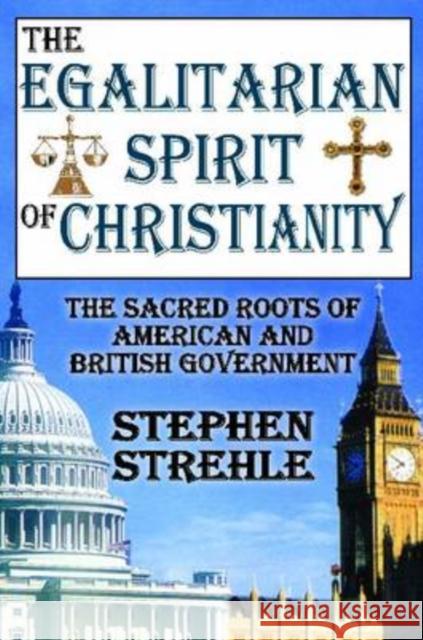 The Egalitarian Spirit of Christianity: The Sacred Roots of American and British Government Strehle, Stephen 9781412808163
