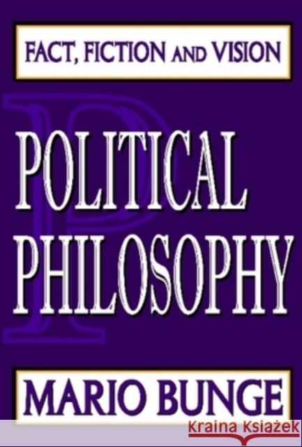Political Philosophy: Fact, Fiction, and Vision Mario Bunge 9781412808286