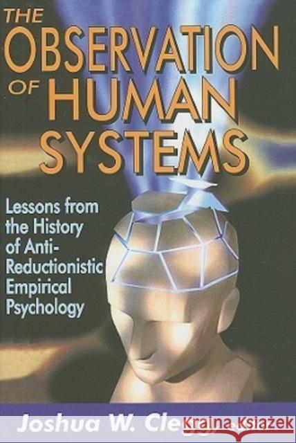 The Observation of Human Systems: Lessons from the History of Anti-Reductionistic Empirical Psychology Clegg, Joshua W. 9781412808385 Transaction Publishers
