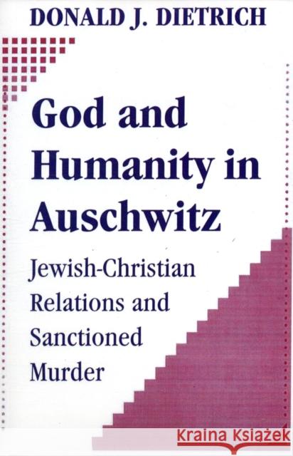 God and Humanity in Auschwitz : Jewish-Christian Relations and Sanctioned Murder Donald J. Dietrich 9781412808583 TRANSACTION PUBLISHERS,U.S.