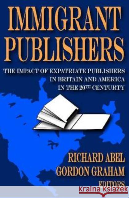 Immigrant Publishers: The Impact of Expatriate Publishers in Britain and America in the 20th Century Abel, Richard 9781412808712 Transaction Publishers
